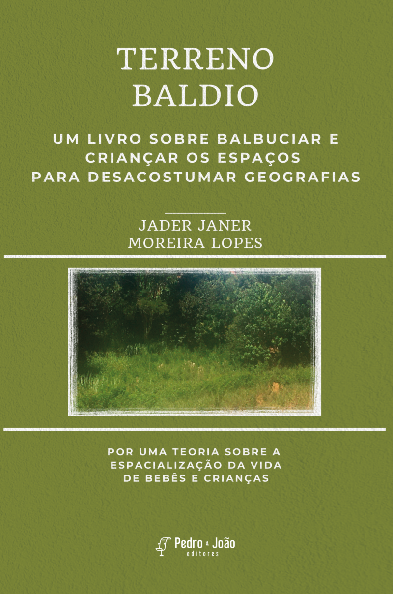 Terreno baldio.  Um livro sobre balbuciar e criançar os espaços  para desacostumar geografias.  Por uma teoria sobre a espacialização da vida