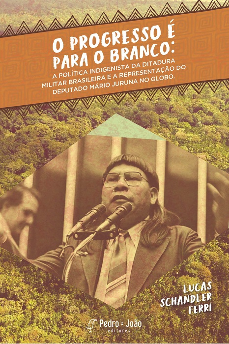O progresso é para o branco: a política indigenista da ditadura militar brasileira e a representação do deputado Mário Juruna no Globo